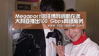 Megaport信任博科创新在澳大利亚推出100 Gbps网络服务“爱游戏app”(图2) 爱游戏官网