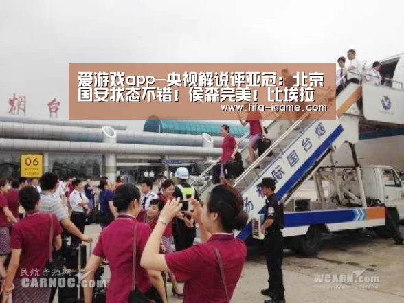 爱游戏app-央视解说评亚冠：北京国安状态不错！侯森完美！比埃拉依旧是大腿